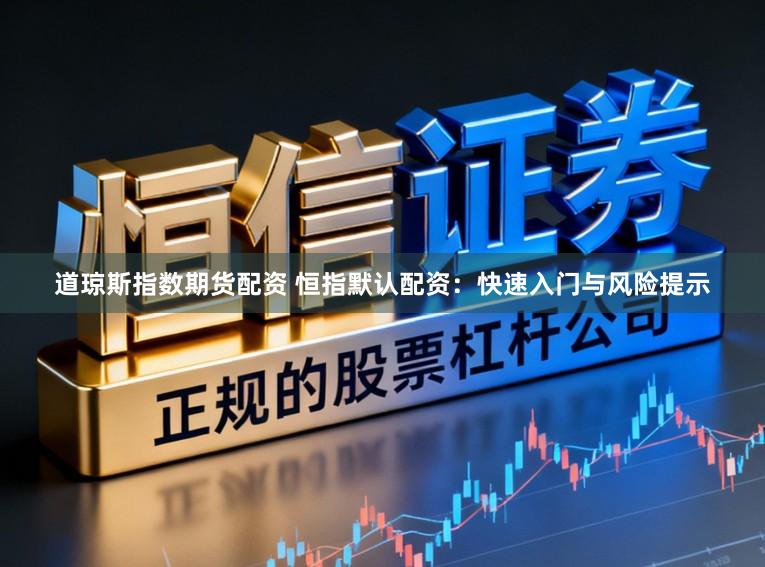 道琼斯指数期货配资 恒指默认配资：快速入门与风险提示