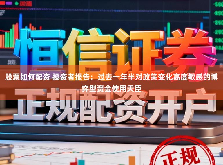 股票如何配资 投资者报告：过去一年半对政策变化高度敏感的博弈型资金使用天臣