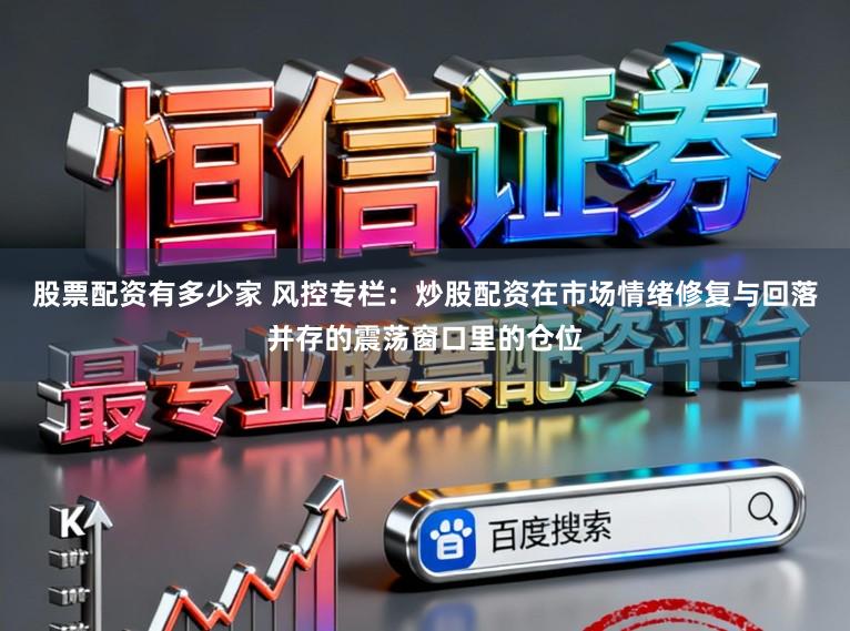 股票配资有多少家 风控专栏：炒股配资在市场情绪修复与回落并存的震荡窗口里的仓位