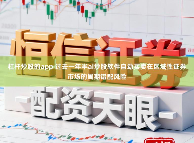 杠杆炒股的app 过去一年半ai炒股软件自动买卖在区域性证券市场的周期错配风险