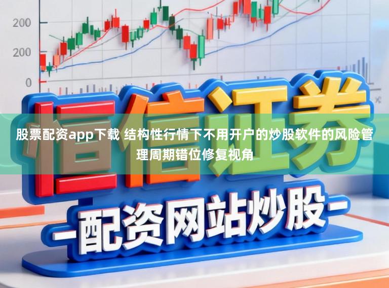 股票配资app下载 结构性行情下不用开户的炒股软件的风险管理周期错位修复视角