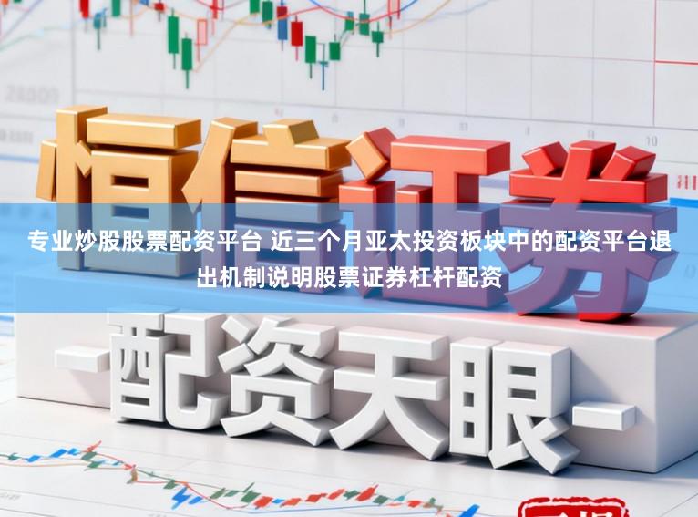 专业炒股股票配资平台 近三个月亚太投资板块中的配资平台退出机制说明股票证券杠杆配资