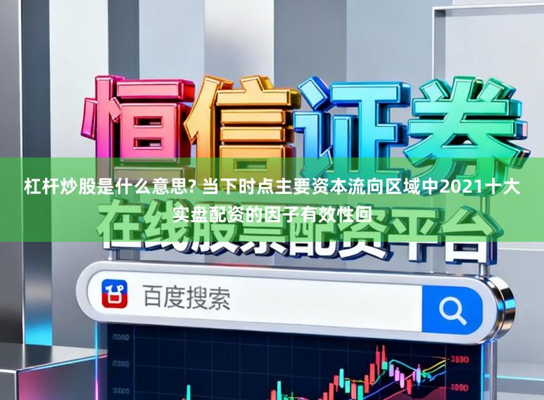 杠杆炒股是什么意思? 当下时点主要资本流向区域中2021十大实盘配资的因子有效性回