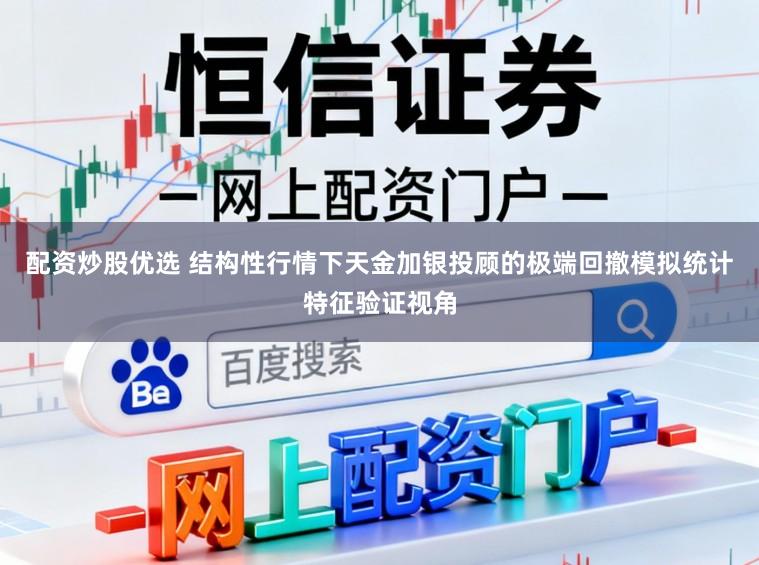 配资炒股优选 结构性行情下天金加银投顾的极端回撤模拟统计特征验证视角
