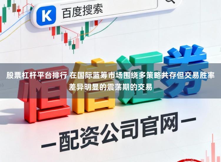股票杠杆平台排行 在国际蓝筹市场围绕多策略共存但交易胜率差异明显的震荡期的交易