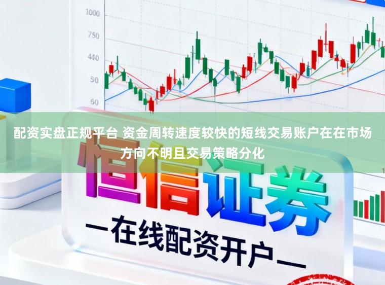 配资实盘正规平台 资金周转速度较快的短线交易账户在在市场方向不明且交易策略分化