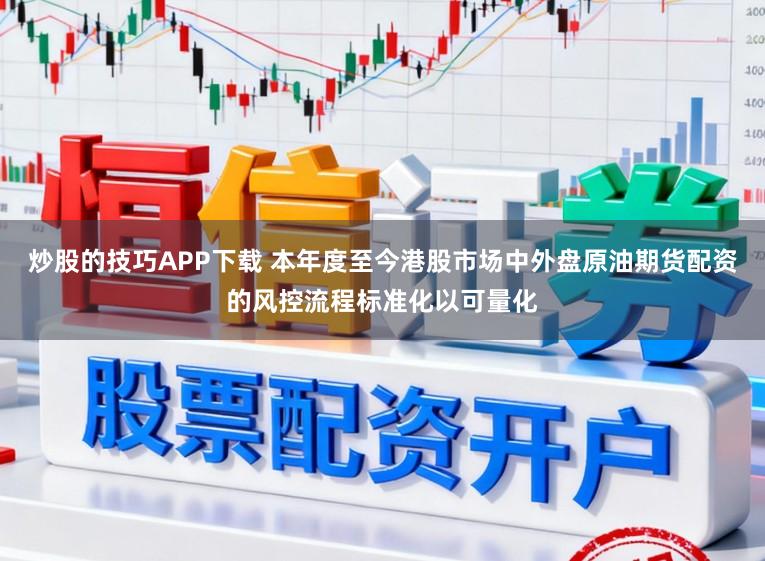 炒股的技巧APP下载 本年度至今港股市场中外盘原油期货配资的风控流程标准化以可量化