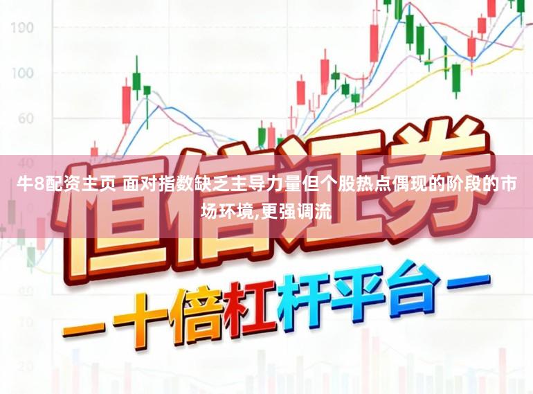 牛8配资主页 面对指数缺乏主导力量但个股热点偶现的阶段的市场环境，更强调流