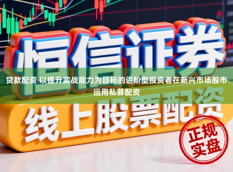 贷款配资 以提升实战能力为目标的进阶型投资者在新兴市场股市运用私募配资