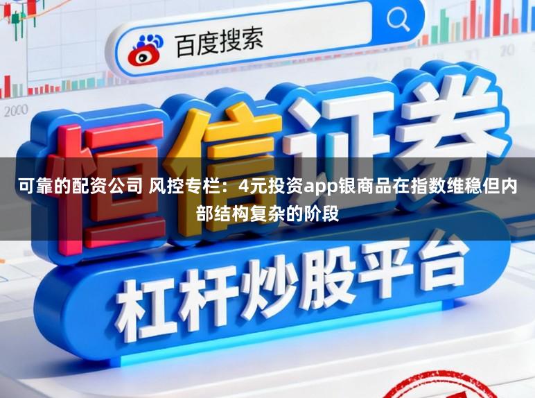 可靠的配资公司 风控专栏：4元投资app银商品在指数维稳但内部结构复杂的阶段