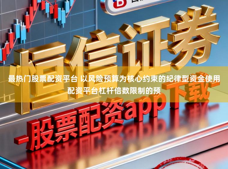 最热门股票配资平台 以风险预算为核心约束的纪律型资金使用配资平台杠杆倍数限制的预