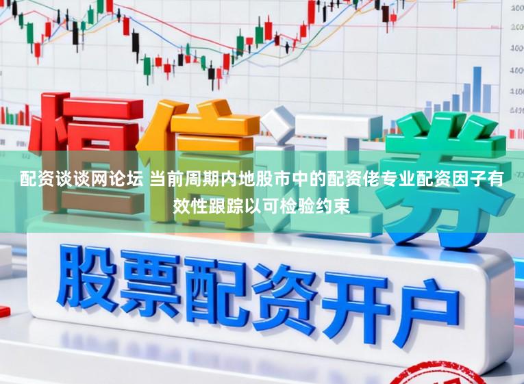 配资谈谈网论坛 当前周期内地股市中的配资佬专业配资因子有效性跟踪以可检验约束