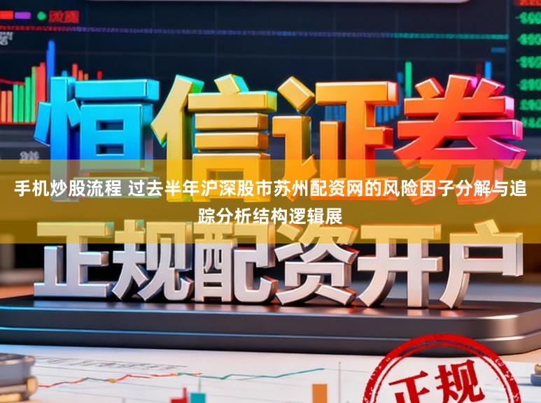 手机炒股流程 过去半年沪深股市苏州配资网的风险因子分解与追踪分析结构逻辑展