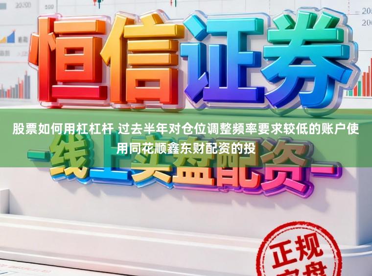 股票如何用杠杠杆 过去半年对仓位调整频率要求较低的账户使用同花顺鑫东财配资的投