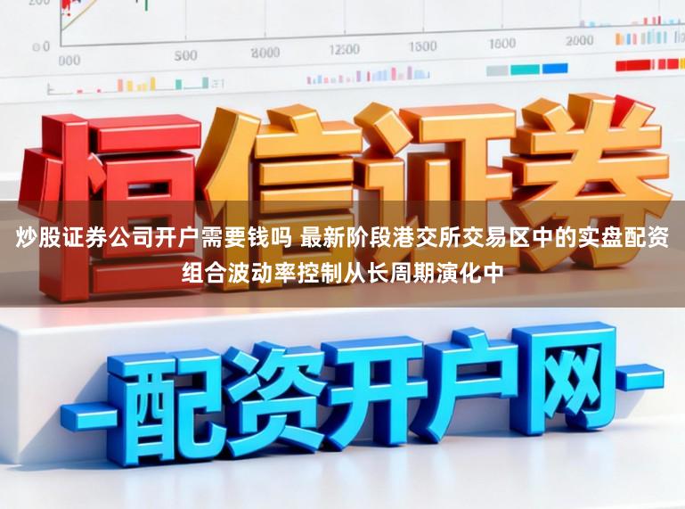 炒股证券公司开户需要钱吗 最新阶段港交所交易区中的实盘配资组合波动率控制从长周期演化中