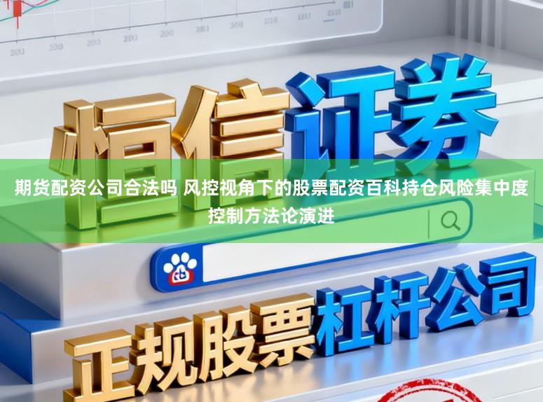 期货配资公司合法吗 风控视角下的股票配资百科持仓风险集中度控制方法论演进