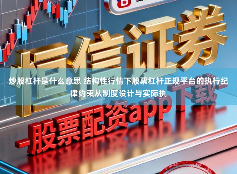 炒股杠杆是什么意思 结构性行情下股票杠杆正规平台的执行纪律约束从制度设计与实际执