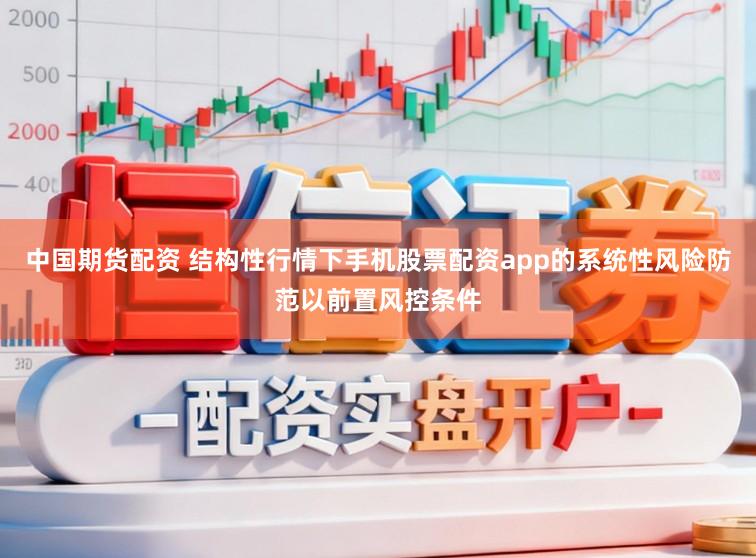 中国期货配资 结构性行情下手机股票配资app的系统性风险防范以前置风控条件