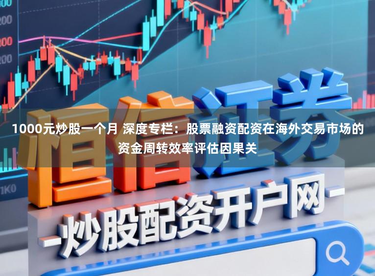 1000元炒股一个月 深度专栏：股票融资配资在海外交易市场的资金周转效率评估因果关