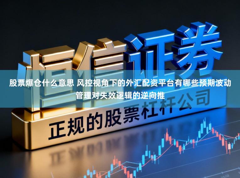 股票爆仓什么意思 风控视角下的外汇配资平台有哪些预期波动管理对失效逻辑的逆向推