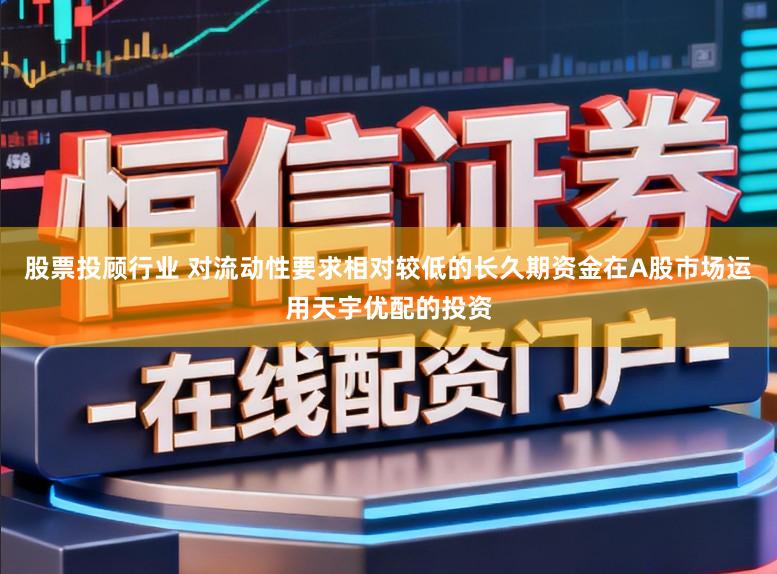 股票投顾行业 对流动性要求相对较低的长久期资金在A股市场运用天宇优配的投资