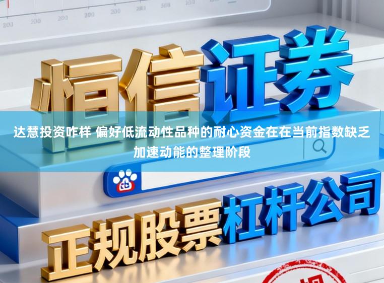 达慧投资咋样 偏好低流动性品种的耐心资金在在当前指数缺乏加速动能的整理阶段
