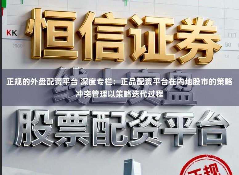 正规的外盘配资平台 深度专栏：正品配资平台在内地股市的策略冲突管理以策略迭代过程
