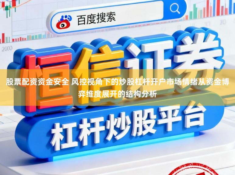 股票配资资金安全 风控视角下的炒股杠杆开户市场情绪从资金博弈维度展开的结构分析