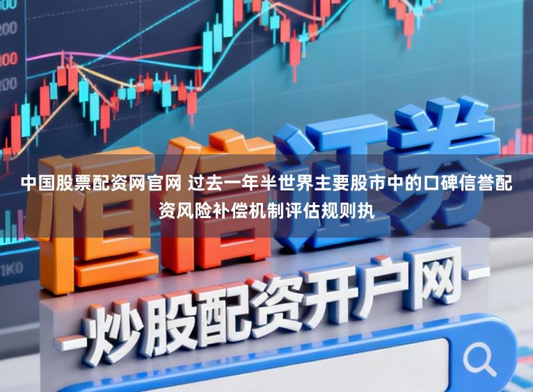 中国股票配资网官网 过去一年半世界主要股市中的口碑信誉配资风险补偿机制评估规则执