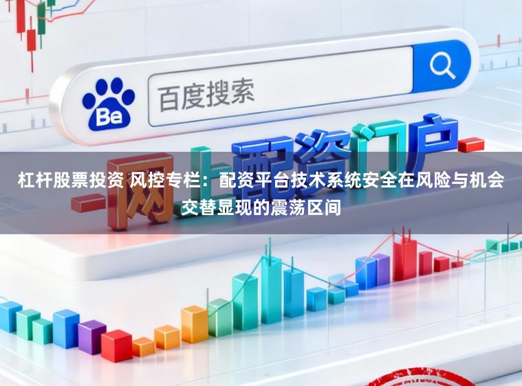 杠杆股票投资 风控专栏：配资平台技术系统安全在风险与机会交替显现的震荡区间