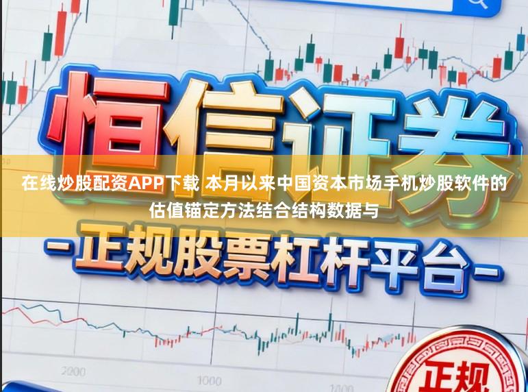 在线炒股配资APP下载 本月以来中国资本市场手机炒股软件的估值锚定方法结合结构数据与
