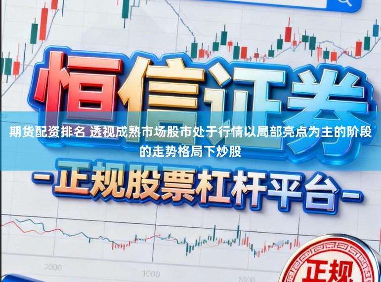 期货配资排名 透视成熟市场股市处于行情以局部亮点为主的阶段的走势格局下炒股