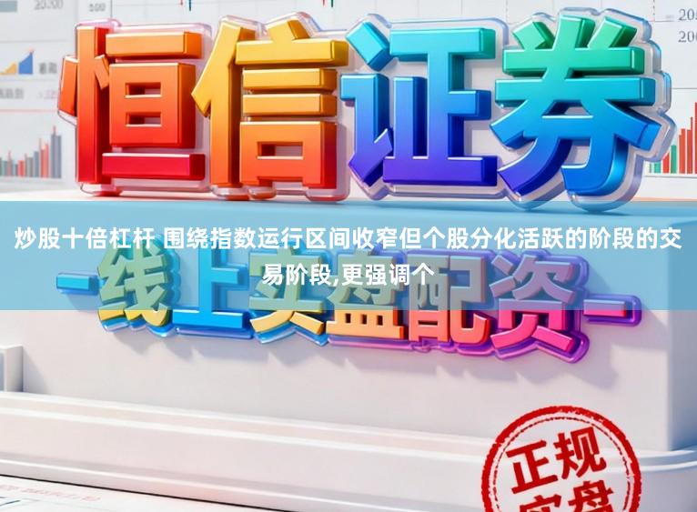 炒股十倍杠杆 围绕指数运行区间收窄但个股分化活跃的阶段的交易阶段,更强调个