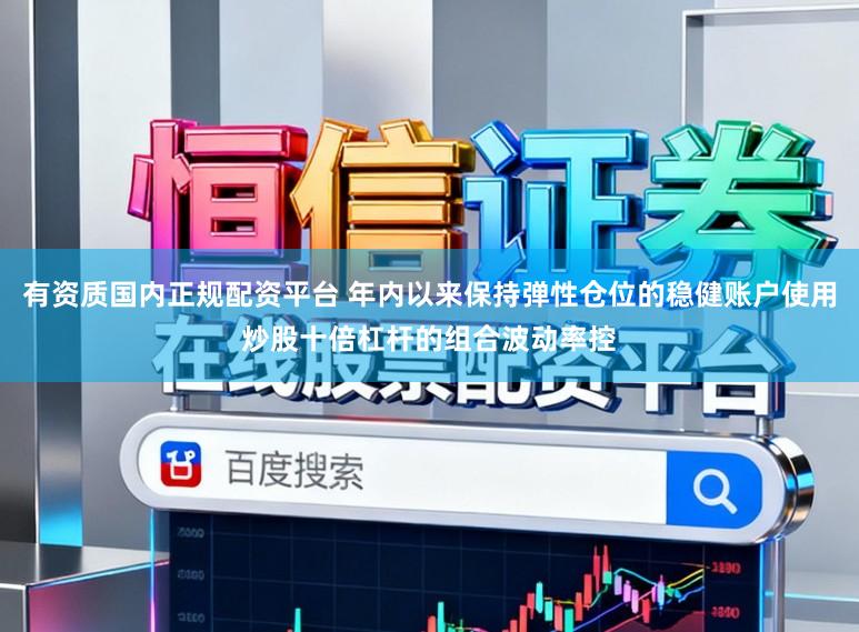 有资质国内正规配资平台 年内以来保持弹性仓位的稳健账户使用炒股十倍杠杆的组合波动率控