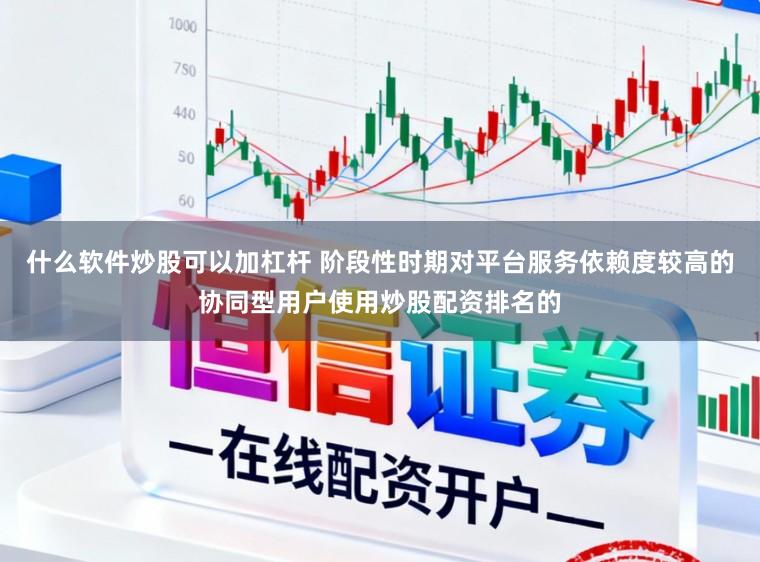 什么软件炒股可以加杠杆 阶段性时期对平台服务依赖度较高的协同型用户使用炒股配资排名的